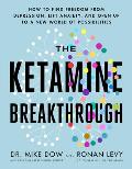 Ketamine Breakthrough How to Find Freedom from Depression Lift Anxiety & Open Up to a New World of Possibilities