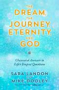 The Dream, the Journey, Eternity, and God: Channeled Answers to Life's Deepest Questions