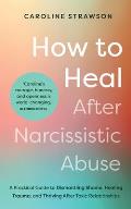 How to Heal After Narcissistic Abuse: A Practical Guide to Dismantling Shame, Healing Trauma, and Thriving After Toxic Relationships