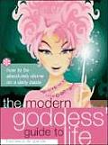 The Modern Goddess' Guide to Life: How to Be Absolutely Divine on a Daily Basis