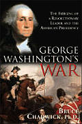 George Washingtons War The Forging Of A Revolutionary Leader & The American Presidency