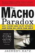 Macho Paradox Why Some Men Hurt Women & How All Men Can Help
