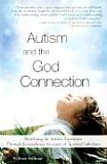 Autism & the God Connection Redefining the Autistic Experience Through Extraordinary Accounts of Spiritual Giftedness