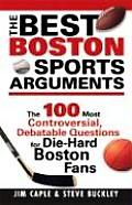 The Best Boston Sports Arguments: The 100 Most Controversial, Debatable Questions for Die-Hard Boston Fans