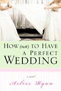 How Not to Have a Perfect Wedding Before She Can Live Happily Ever After She Has to Survive the Big Day