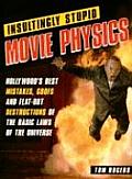 Insultingly Stupid Movie Physics Hollywoods Best Mistakes Goofs & Flat Out Dstructions of the Basic Laws of the Universe