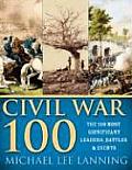 Civil War 100 The Stories Behind the Most Influential Battles People & Events in the War Between the States