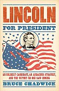 Lincoln for President An Unlikely Candidate An Audacious Strategy & The Victory No One Saw Coming