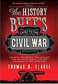 History Buffs Guide to the Civil War From the Antebellum Years to Appomattox & Beyond the Best the Worst the Largest & the Most Lethal A