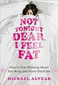 Not Tonight Dear I Feel Fat How to Stop Worrying About Your Body & Have Great Sex