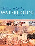 Master Strokes Watercolor A Step By Step Guide To Using The Techniques of the Masters