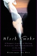 Black Smoke A Womans Journey of Healing Wild Love & Transformation in the Amazon