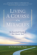Living a Course in Miracles The Essential Guide to the Classic Text
