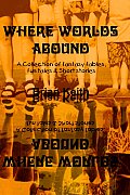 Where Worlds Abound: A Collection of Fantasy Fables, Fun Tales & Short Stories