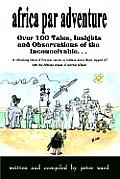 Africa Par Adventure Over 100 Tales Insights & Observations of the Inconceivable