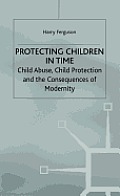 Protecting Children in Time: Child Abuse, Child Protection and the Consequences of Modernity