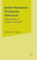 Jewish Resistance During the Holocaust: Moral Uses of Violence and Will
