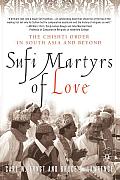 Sufi Martyrs of Love The Chishti Order in South Asia & Beyond