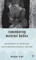 Remembering Maternal Bodies: Melancholy in Latina and Latin American Women's Writing