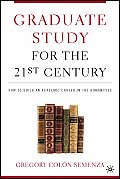 Graduate Study for the Twenty First Century How to Build an Academic Career in the Humanities