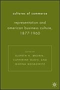 Cultures of Commerce: Representation and American Business Culture, 1877-1960