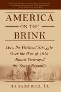 America on the Brink: How the Political Struggle Over the War of 1812 Almost Destroyed the Young Republic