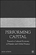 Performing Capital: Toward a Cultural Economy of Popular and Global Finance