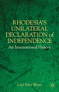 Rhodesia's Unilateral Declaration of Independence: An International History