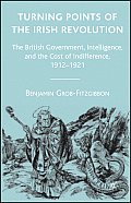 Turning Points of the Irish Revolution: The British Government, Intelligence, and the Cost of Indifference, 1912-1921