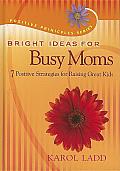 Bright Ideas for Busy Moms 7 Positive Strategies for Raising Great Kids