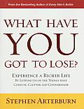 What Have You Got to Lose Experience a Richer Life by Letting Go of the Things That Confuse Clutter & Contaminate