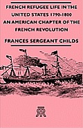French Refugee Life in the United States 1790-1800 - An American Chapter of the French Revolution