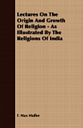 Lectures on the Origin and Growth of Religion - As Illustrated by the Religions of India
