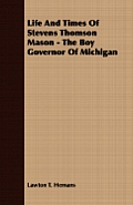 Life And Times Of Stevens Thomson Mason - The Boy Governor Of Michigan