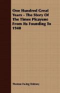 One Hundred Great Years - The Story of the Times Picayune from Its Founding to 1940
