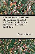 Edmund Burke: On Tast - On the Sublime and Beautiful - Reflections on the French Revolution - A Letter to a Noble Lord