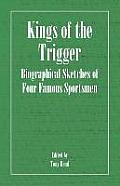 Kings of the Trigger - Biographical Sketches of Four Famous Sportsmen: The REV. W.B. Daniel, Colonel Peter Hawker, Joe Manton and Captain Horatio Ross