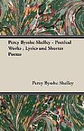 Percy Bysshe Shelley - Poetical Works, Lyrics and Shorter Poems