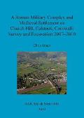 A Roman Military Complex and Medieval Settlement on Church Hill, Calstock, Cornwall: Survey and Excavation 2007 - 2010