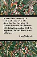 Mineral Land Surveying; A Technical Treatise On The Surveying And Patenting Of Mineral Surveyors And Students Of Mining Engineering, With An Appendix