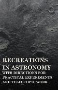 Recreations in Astronomy - With Directions for Practical Experiments and Telescopic Work