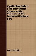Cynthia Ann Parker: The Story Of Her Capture At The Massacre Of The Inmates Of Parker's Fort