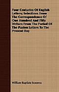 Four Centuries of English Letters; Selections from the Correspondence of One Hundred and Fifty Writers from the Period of the Paston Letters to the Pr