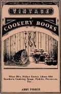 What Mrs. Fisher Knows about Old Southern Cooking, Soups, Pickles, Preserves, Etc. ..