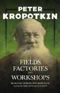 Fields, Factories, and Workshops - Or Industry Combined with Agriculture and Brain Work with Manual Work: With an Excerpt from Comrade Kropotkin by Vi