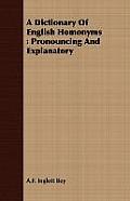 A Dictionary Of English Homonyms: Pronouncing And Explanatory