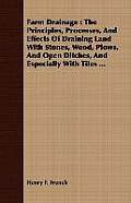 Farm Drainage: The Principles, Processes, And Effects Of Draining Land With Stones, Wood, Plows, And Open Ditches, And Especially Wit