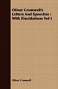 Oliver Cromwell's Letters and Speeches: With Elucidations Vol I