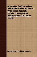 A Treatise on the Nature and Cultivation of Coffee; With Some Remarks on the Management and Purchase of Coffee Estates