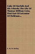 Coke of Norfolk and His Friends; The Life of Thomas William Coke, First Earl of Leicester of Holkham...